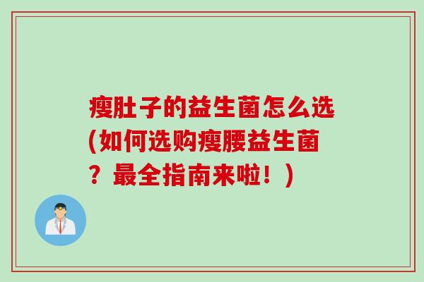 瘦肚子的益生菌怎么选(如何选购瘦腰益生菌？最全指南来啦！)