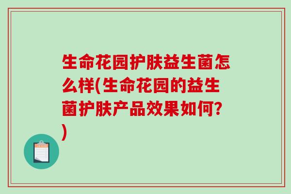 生命花园护肤益生菌怎么样(生命花园的益生菌护肤产品效果如何？)