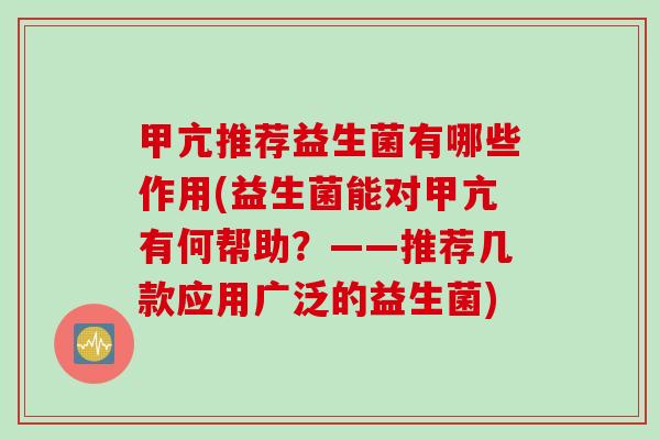 甲亢推荐益生菌有哪些作用(益生菌能对甲亢有何帮助？——推荐几款应用广泛的益生菌)