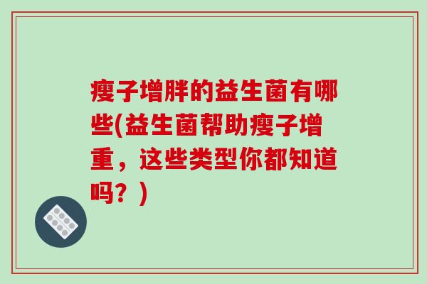 瘦子增胖的益生菌有哪些(益生菌帮助瘦子增重，这些类型你都知道吗？)