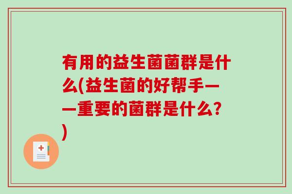 有用的益生菌菌群是什么(益生菌的好帮手——重要的菌群是什么？)