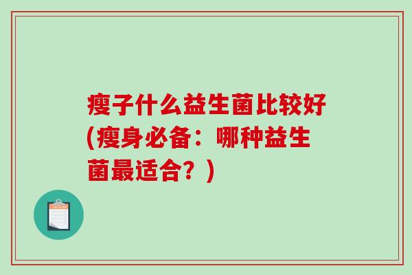 瘦子什么益生菌比较好(瘦身必备：哪种益生菌最适合？)