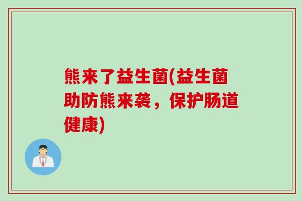 熊来了益生菌(益生菌助防熊来袭，保护肠道健康)