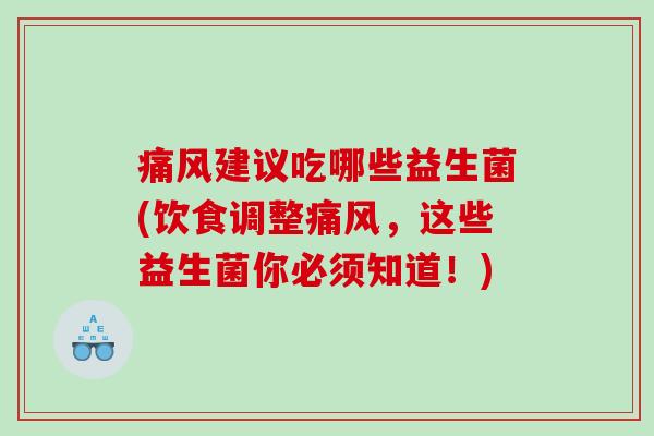 痛风建议吃哪些益生菌(饮食调整痛风，这些益生菌你必须知道！)
