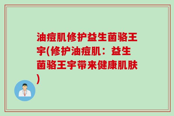 油痘肌修护益生菌骆王宇(修护油痘肌：益生菌骆王宇带来健康肌肤)