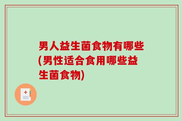 男人益生菌食物有哪些(男性适合食用哪些益生菌食物)