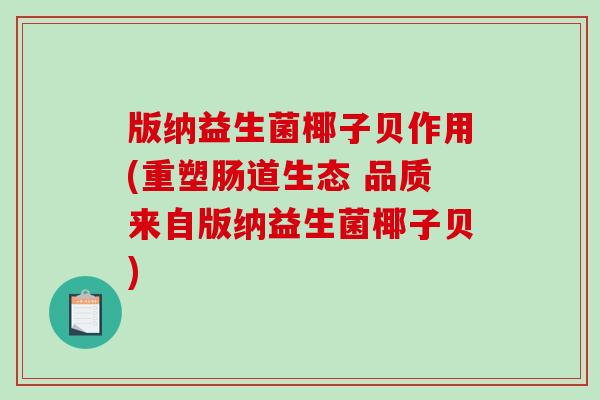 版纳益生菌椰子贝作用(重塑肠道生态 品质来自版纳益生菌椰子贝)