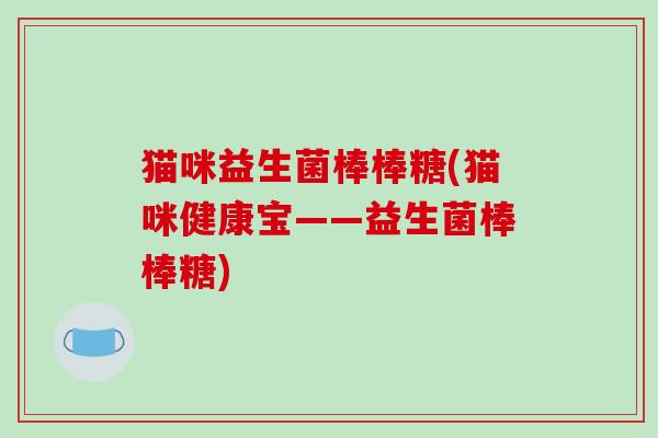 猫咪益生菌棒棒糖(猫咪健康宝——益生菌棒棒糖)