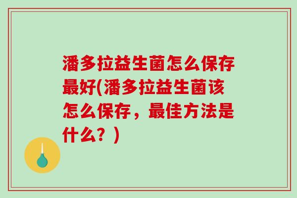 潘多拉益生菌怎么保存最好(潘多拉益生菌该怎么保存，最佳方法是什么？)