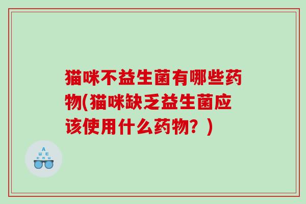 猫咪不益生菌有哪些(猫咪缺乏益生菌应该使用什么?) 猫咪不益生菌有哪些(猫咪缺乏益生菌应该使用什么?)