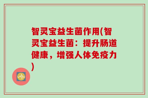 智灵宝益生菌作用(智灵宝益生菌：提升肠道健康，增强人体免疫力)