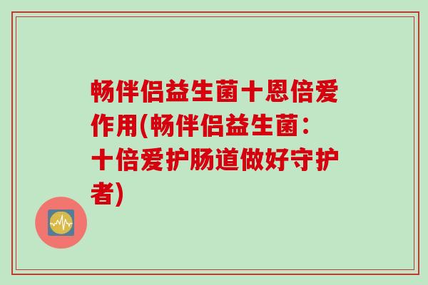 畅伴侣益生菌十恩倍爱作用(畅伴侣益生菌：十倍爱护肠道做好守护者)