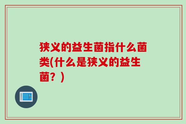 狭义的益生菌指什么菌类(什么是狭义的益生菌？)