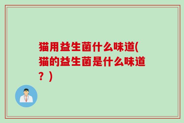 猫用益生菌什么味道(猫的益生菌是什么味道？)
