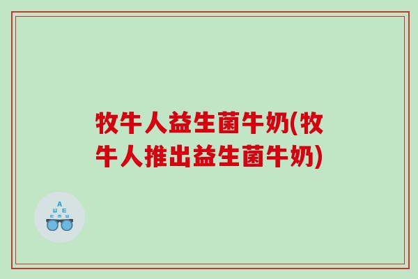 牧牛人益生菌牛奶(牧牛人推出益生菌牛奶)