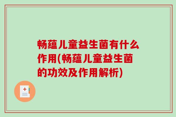 畅蕴儿童益生菌有什么作用(畅蕴儿童益生菌的功效及作用解析)