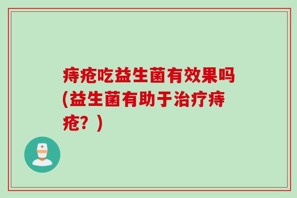痔疮吃益生菌有效果吗(益生菌有助于治疗痔疮？)