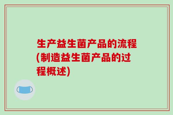 生产益生菌产品的流程(制造益生菌产品的过程概述)