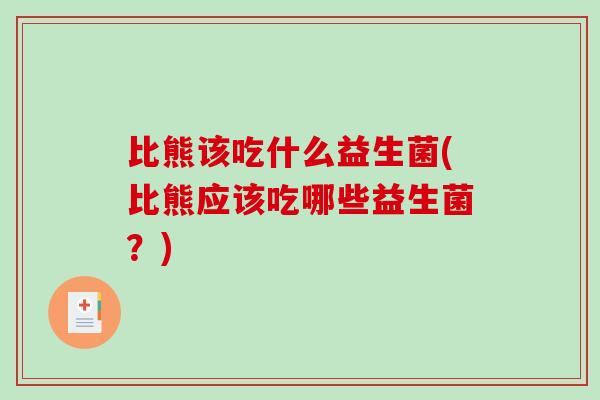 比熊该吃什么益生菌(比熊应该吃哪些益生菌？)