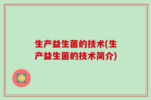 生产益生菌的技术(生产益生菌的技术简介)