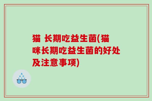 猫 长期吃益生菌(猫咪长期吃益生菌的好处及注意事项)