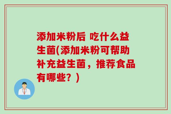 添加米粉后 吃什么益生菌(添加米粉可帮助补充益生菌,推荐食品有哪些?) 添加米粉后 吃什么益生菌(添加米粉可帮助补充益生菌,推荐食品有哪些?)