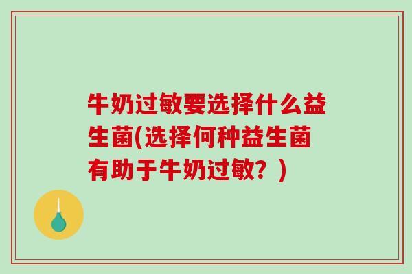 牛奶过敏要选择什么益生菌(选择何种益生菌有助于牛奶过敏？)