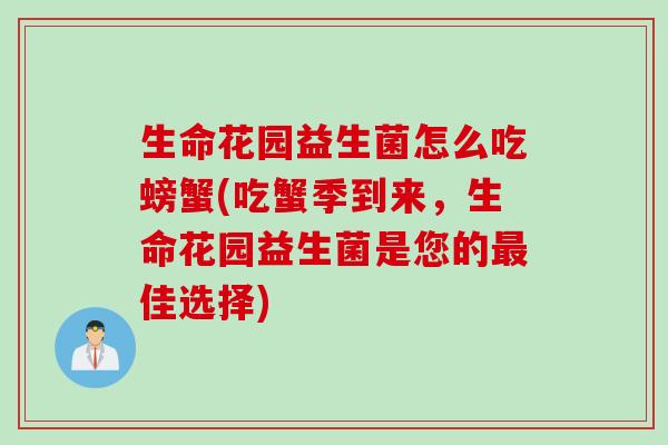生命花园益生菌怎么吃螃蟹(吃蟹季到来，生命花园益生菌是您的最佳选择)
