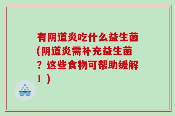 有炎吃什么益生菌(炎需补充益生菌？这些食物可帮助缓解！)