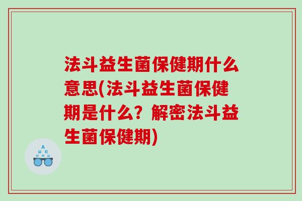 法斗益生菌保健期什么意思(法斗益生菌保健期是什么？解密法斗益生菌保健期)