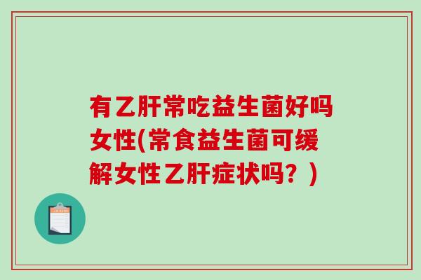 有乙肝常吃益生菌好吗女性(常食益生菌可缓解女性乙肝症状吗？)