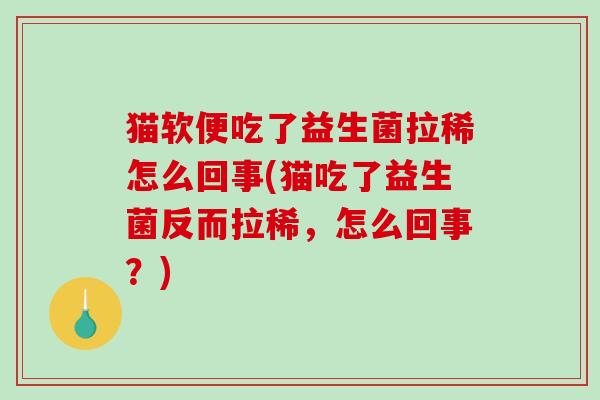 猫软便吃了益生菌拉稀怎么回事(猫吃了益生菌反而拉稀，怎么回事？)