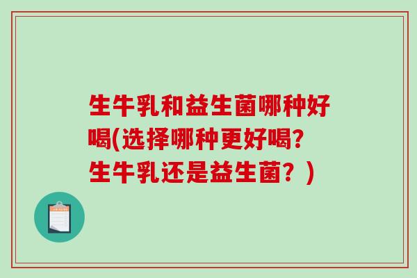 生牛乳和益生菌哪种好喝(选择哪种更好喝？生牛乳还是益生菌？)
