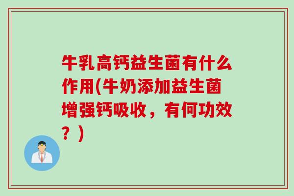 牛乳高钙益生菌有什么作用(牛奶添加益生菌增强钙吸收，有何功效？)