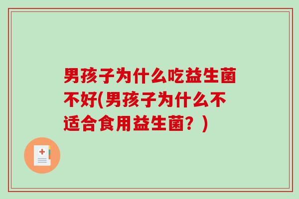 男孩子为什么吃益生菌不好(男孩子为什么不适合食用益生菌？)