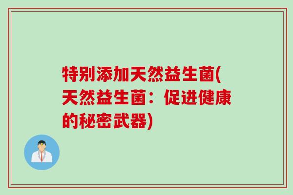 特别添加天然益生菌(天然益生菌：促进健康的秘密武器)