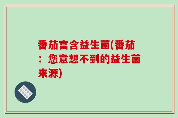 番茄富含益生菌(番茄：您意想不到的益生菌来源)