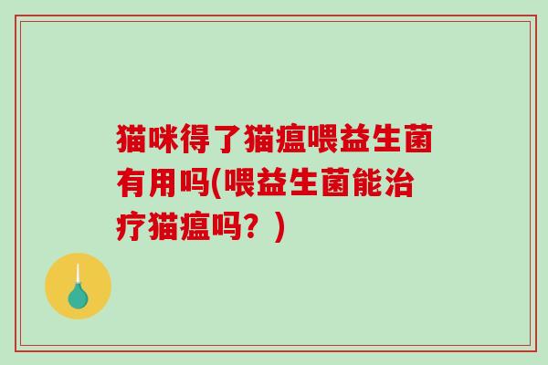 猫咪得了猫瘟喂益生菌有用吗(喂益生菌能治疗猫瘟吗？)