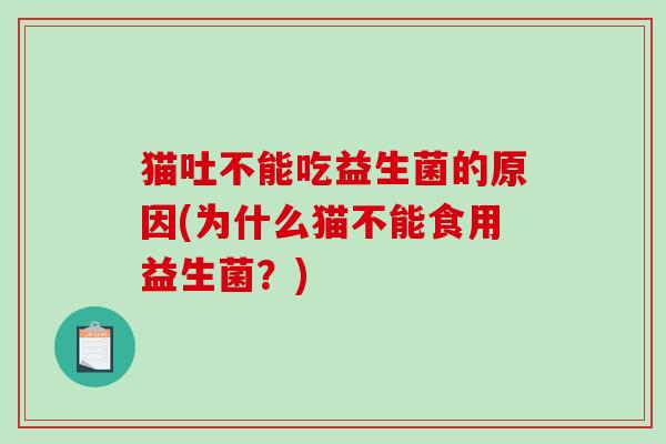 猫吐不能吃益生菌的原因(为什么猫不能食用益生菌？)
