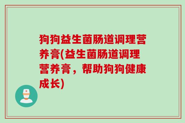 狗狗益生菌肠道调理营养膏(益生菌肠道调理营养膏，帮助狗狗健康成长)