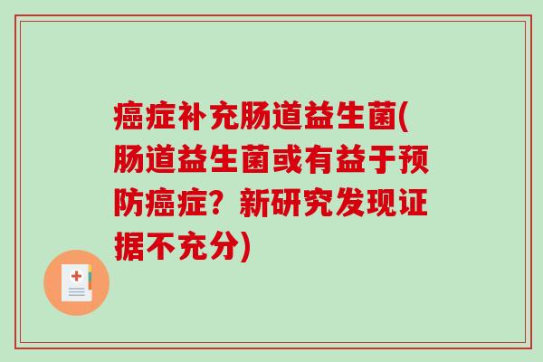 癌症补充肠道益生菌(肠道益生菌或有益于预防癌症？新研究发现证据不充分)