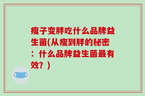 瘦子变胖吃什么品牌益生菌(从瘦到胖的秘密：什么品牌益生菌最有效？)