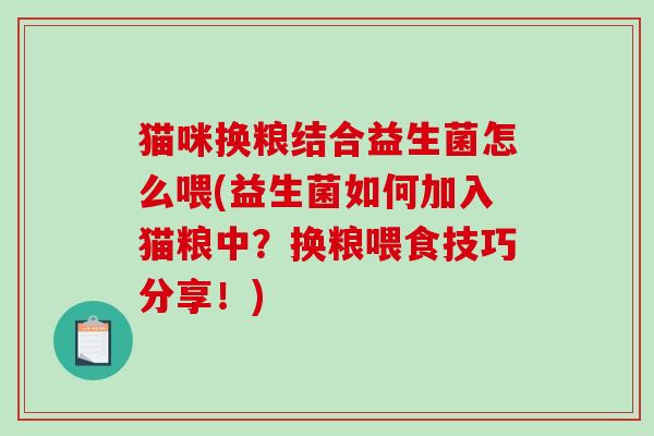 猫咪换粮结合益生菌怎么喂(益生菌如何加入猫粮中？换粮喂食技巧分享！)