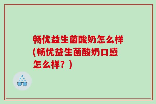 畅优益生菌酸奶怎么样(畅优益生菌酸奶口感怎么样?) 畅优益生菌酸奶怎么样(畅优益生菌酸奶口感怎么样?)