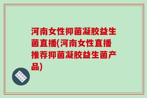 河南女性抑菌凝胶益生菌直播(河南女性直播推荐抑菌凝胶益生菌产品)