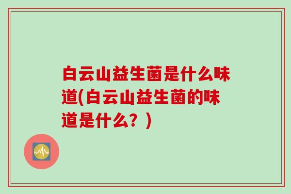 白云山益生菌是什么味道(白云山益生菌的味道是什么？)