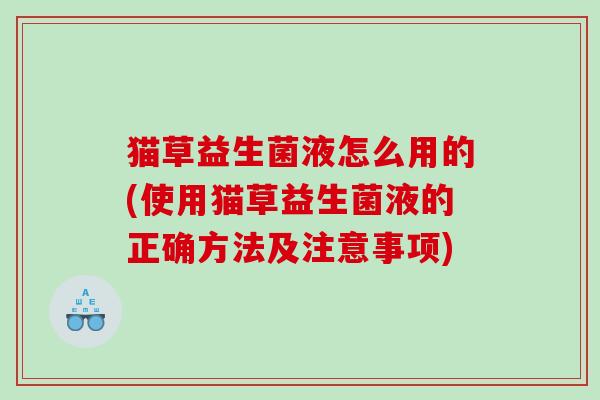 猫草益生菌液怎么用的(使用猫草益生菌液的正确方法及注意事项)