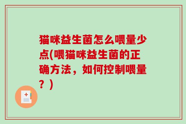 猫咪益生菌怎么喂量少点(喂猫咪益生菌的正确方法，如何控制喂量？)