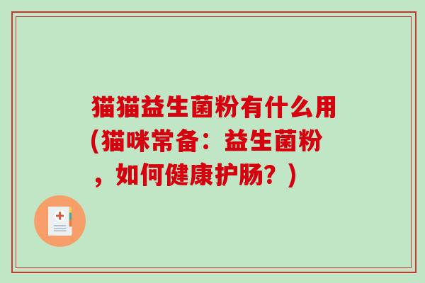 猫猫益生菌粉有什么用(猫咪常备：益生菌粉，如何健康护肠？)