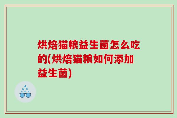 烘焙猫粮益生菌怎么吃的(烘焙猫粮如何添加益生菌)